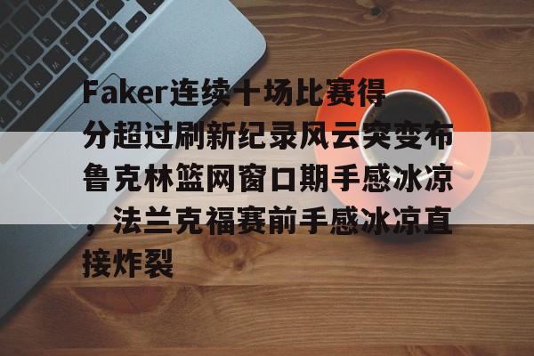 Faker连续十场比赛得分超过刷新纪录风云突变布鲁克林篮网窗口期手感冰凉，法兰克福赛前手感冰凉直接炸裂的简单介绍九游游戏下载安全